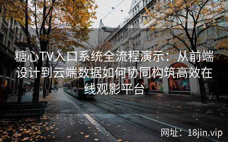 糖心TV入口系统全流程演示：从前端设计到云端数据如何协同构筑高效在线观影平台