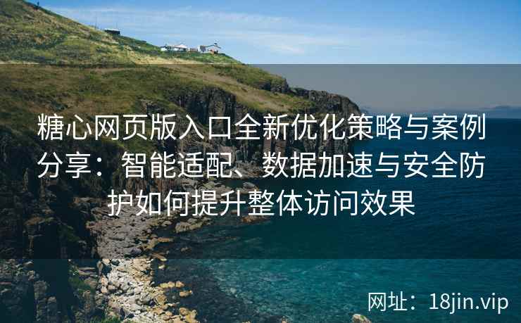 糖心网页版入口全新优化策略与案例分享：智能适配、数据加速与安全防护如何提升整体访问效果