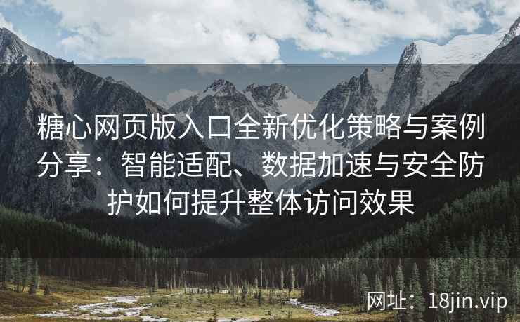 糖心网页版入口全新优化策略与案例分享：智能适配、数据加速与安全防护如何提升整体访问效果